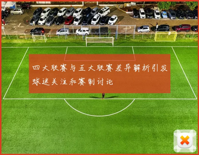 四大联赛与五大联赛差异解析引发球迷关注和赛制讨论