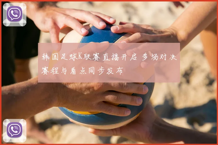 韩国足球K联赛直播开启 多场对决赛程与看点同步发布