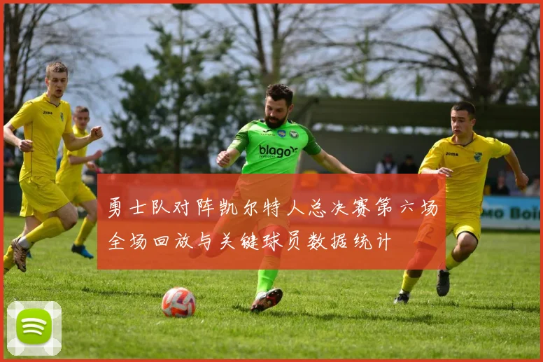 勇士队对阵凯尔特人总决赛第六场全场回放与关键球员数据统计