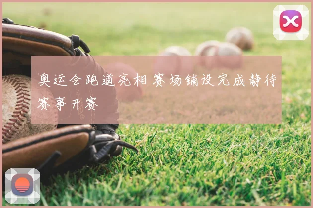 奥运会跑道亮相 赛场铺设完成静待赛事开赛