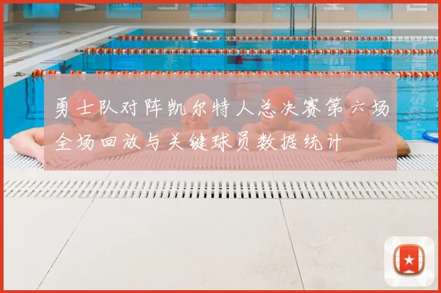勇士队对阵凯尔特人总决赛第六场全场回放与关键球员数据统计