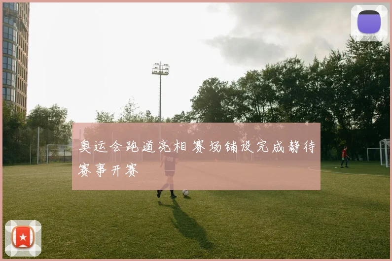 奥运会跑道亮相 赛场铺设完成静待赛事开赛