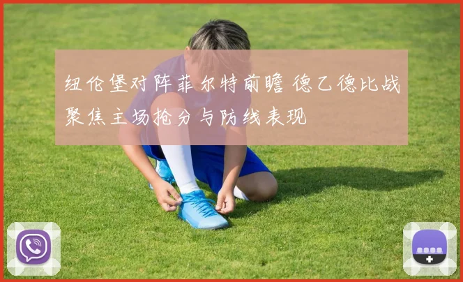 纽伦堡对阵菲尔特前瞻 德乙德比战聚焦主场抢分与防线表现