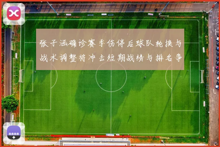 张子涵确诊赛季伤停后球队轮换与战术调整将冲击短期战绩与排名争夺