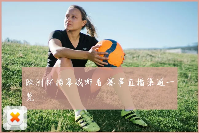 欧洲杯揭幕战哪看 赛事直播渠道一览