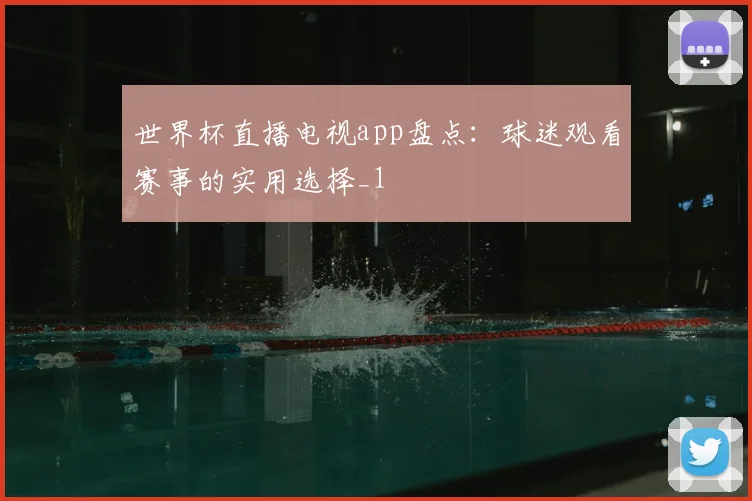 世界杯直播电视app盘点:球迷观看赛事的实用选择_1